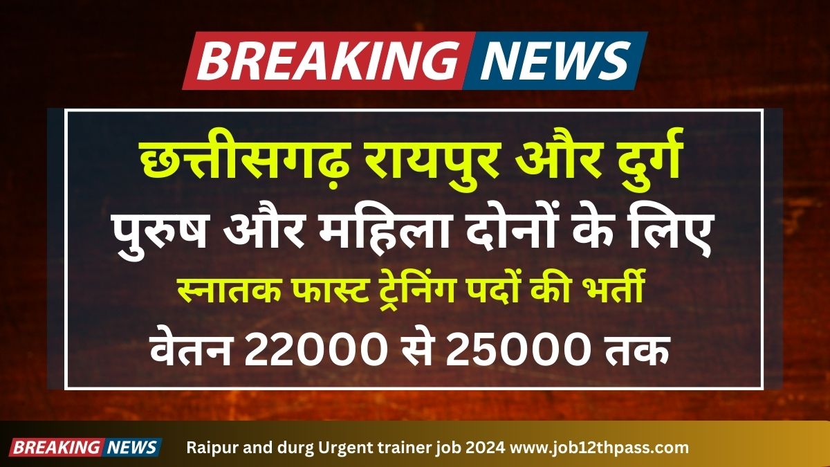 Raipur and Durg Urgent Trainer Job 2024 वेतन 22000 से 25000 तक पुरुष और महिला दोनों के लिए