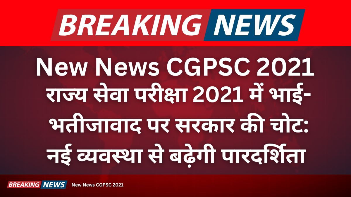 New News CGPSC 2021 राज्य सेवा परीक्षा 2021 में भाई-भतीजावाद पर सरकार की चोट: नई व्यवस्था से बढ़ेगी पारदर्शिता